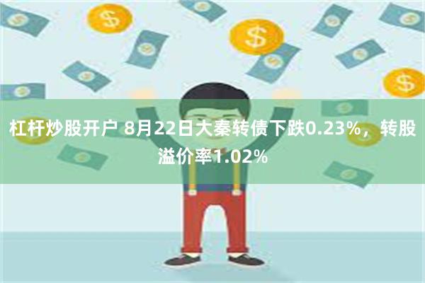 杠杆炒股开户 8月22日大秦转债下跌0.23%，转股溢价率1.02%