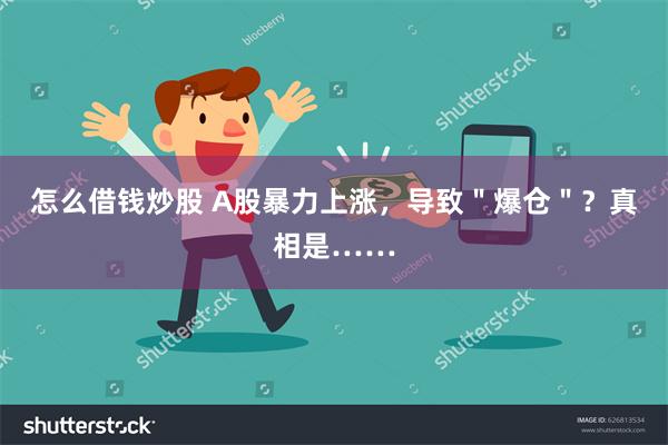 怎么借钱炒股 A股暴力上涨，导致＂爆仓＂？真相是……