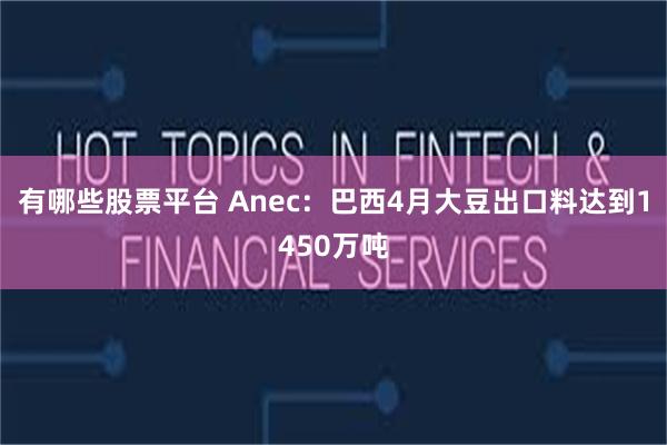 有哪些股票平台 Anec：巴西4月大豆出口料达到1450万吨