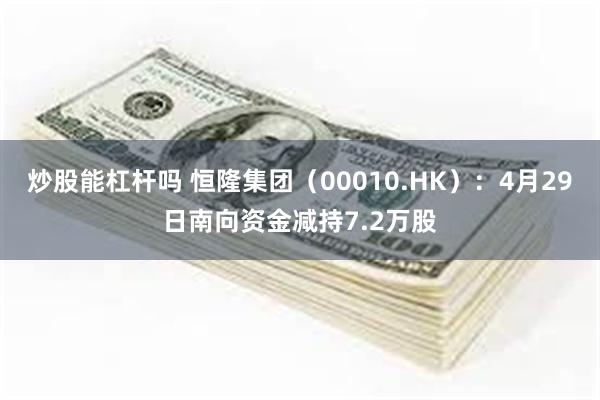 炒股能杠杆吗 恒隆集团（00010.HK）：4月29日南向资金减持7.2万股