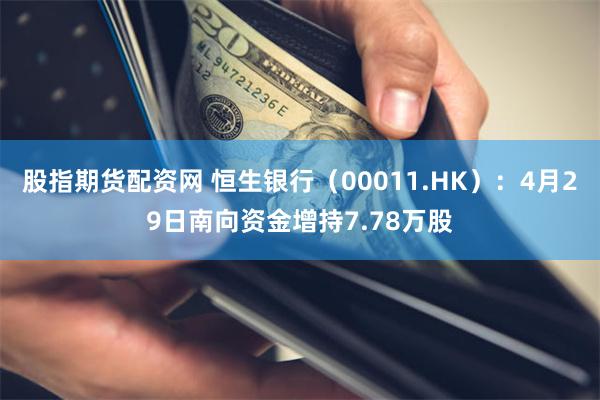 股指期货配资网 恒生银行（00011.HK）：4月29日南向资金增持7.78万股