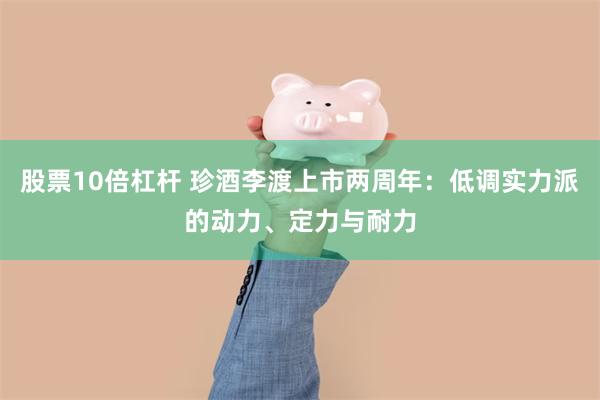 股票10倍杠杆 珍酒李渡上市两周年：低调实力派的动力、定力与耐力