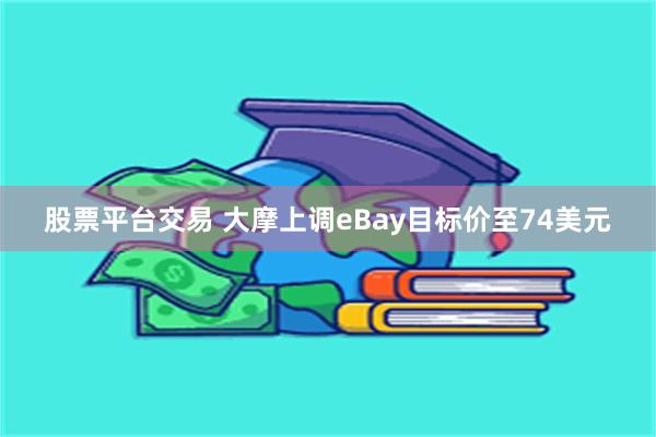股票平台交易 大摩上调eBay目标价至74美元