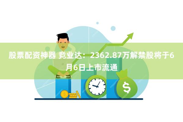 股票配资神器 竞业达：2362.87万解禁股将于6月6日上市流通