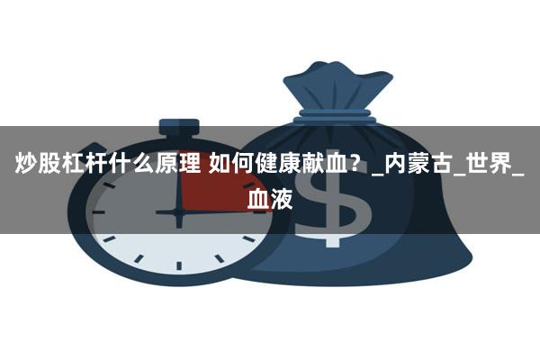 炒股杠杆什么原理 如何健康献血？_内蒙古_世界_血液