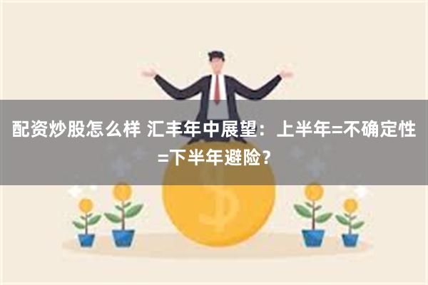 配资炒股怎么样 汇丰年中展望：上半年=不确定性=下半年避险？